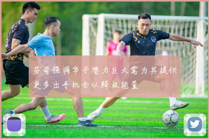 芬奇强调华子潜力巨大需为其提供更多出手机会以释放能量