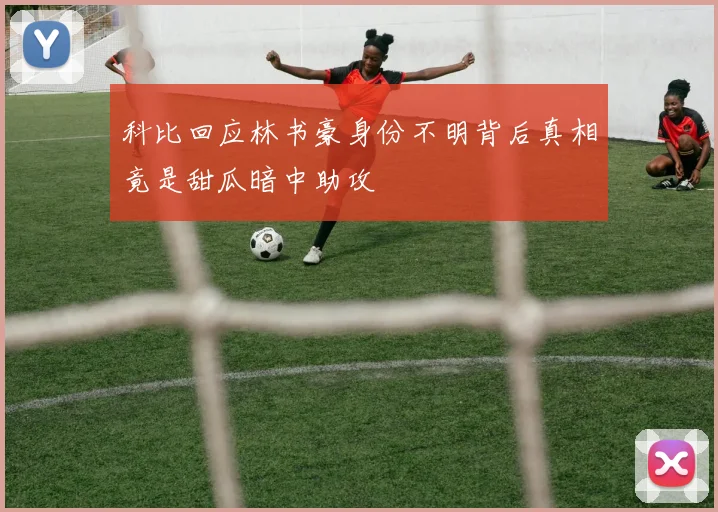 科比回应林书豪身份不明背后真相竟是甜瓜暗中助攻