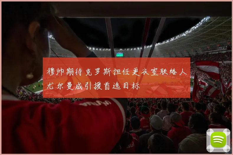 穆帅期待克罗斯担任更衣室联络人尤尔曼成引援首选目标