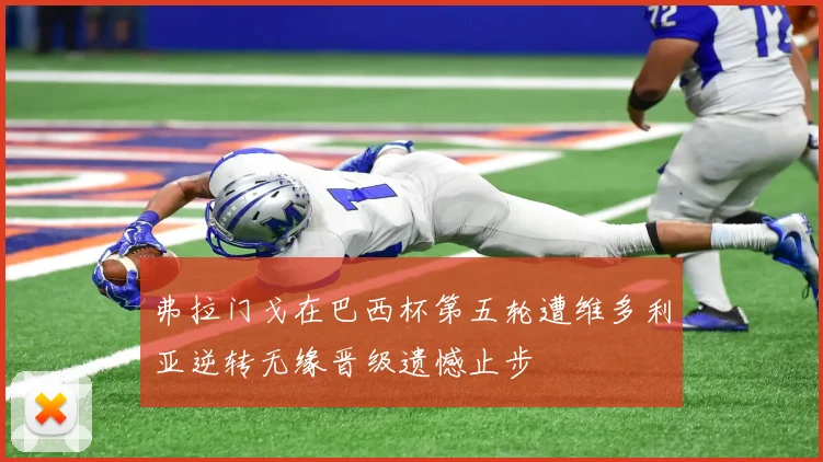 弗拉门戈在巴西杯第五轮遭维多利亚逆转无缘晋级遗憾止步