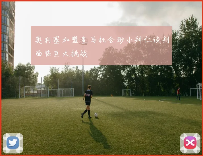 奥利塞加盟皇马机会渺小拜仁谈判面临巨大挑战