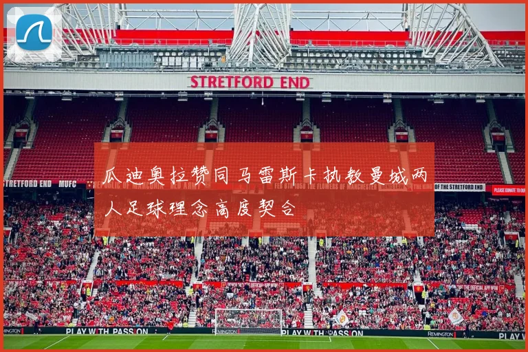 瓜迪奥拉赞同马雷斯卡执教曼城两人足球理念高度契合