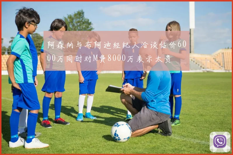 阿森纳与布阿迪经纪人洽谈估价6000万同时对M费8000万表示太贵