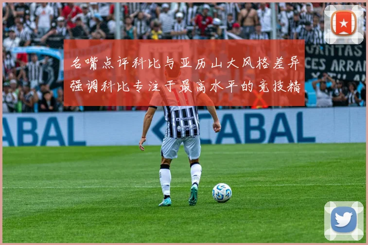 名嘴点评科比与亚历山大风格差异强调科比专注于最高水平的竞技精神