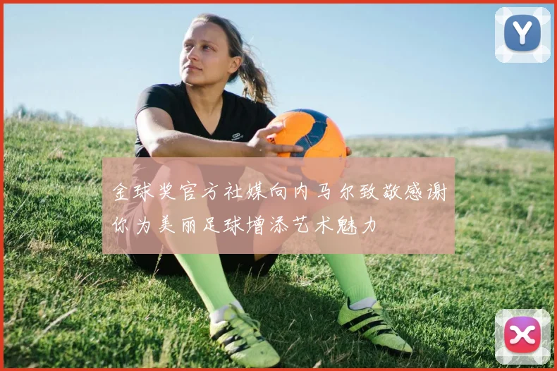 金球奖官方社媒向内马尔致敬感谢你为美丽足球增添艺术魅力